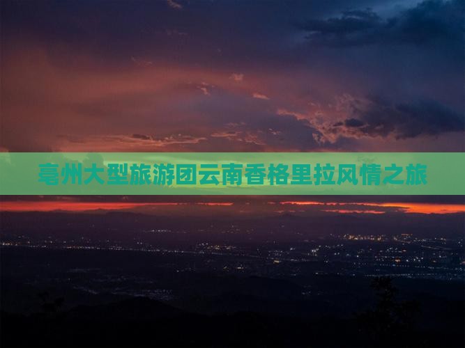 亳州大型旅游团云南香格里拉风情之旅