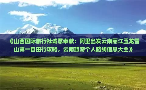 《山西国际旅行社诚意奉献：阿里出发云南丽江玉龙雪山第一自由行攻略，云南旅游个人路线信息大全》