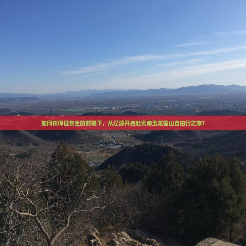如何在保证安全的前提下，从辽源开启赴云南玉龙雪山自由行之旅？