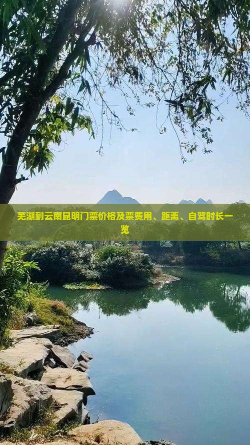 芜湖到云南昆明门票价格及票费用、距离、自驾时长一览