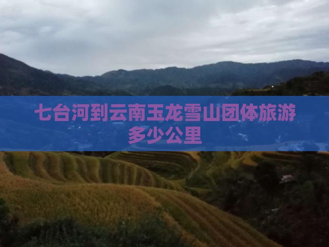 七台河到云南玉龙雪山团体旅游多少公里