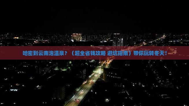 哈密到云南温泉团体旅游