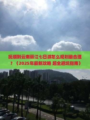 抚顺到云南丽江七日游