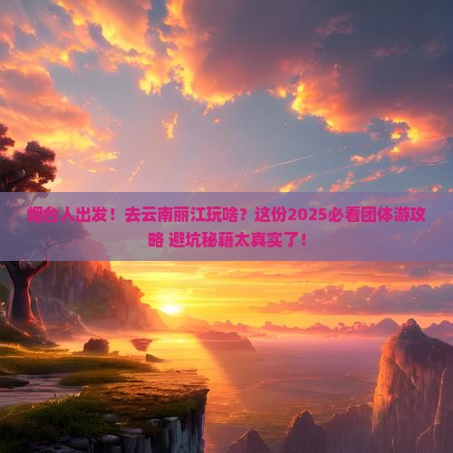 烟台去云南丽江团体旅游