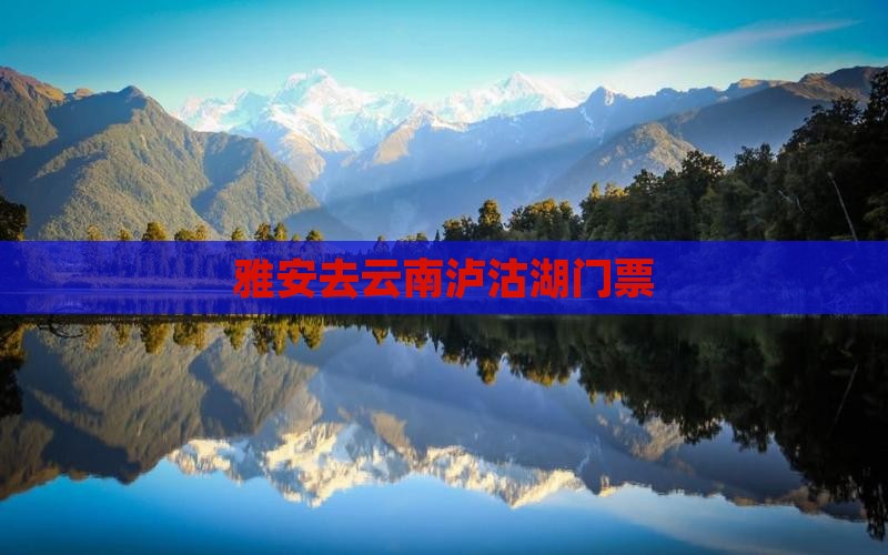 雅安去云南泸沽湖门票