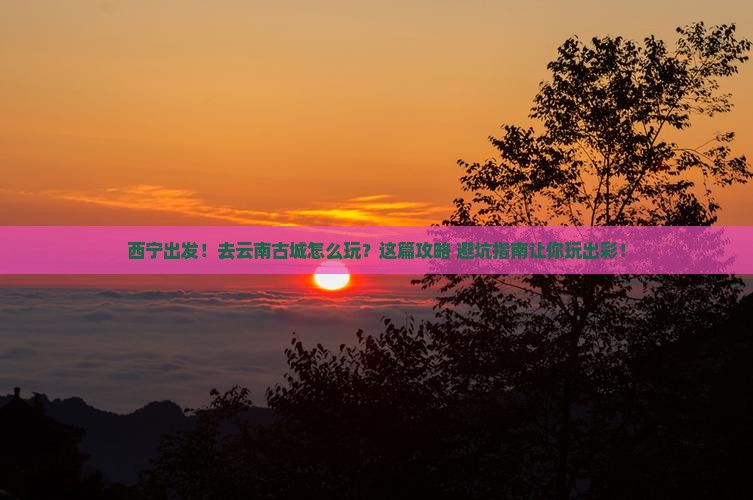 西宁到云南古城景点