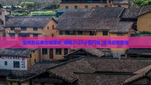 宝鸡到云南古城攻略 宝鸡到云南古城攻略