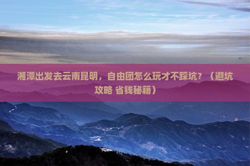 湘潭去云南昆明自由团
