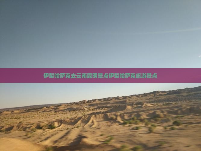 伊犁哈萨克去云南昆明景点