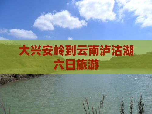 大兴安岭到云南泸沽湖六日游