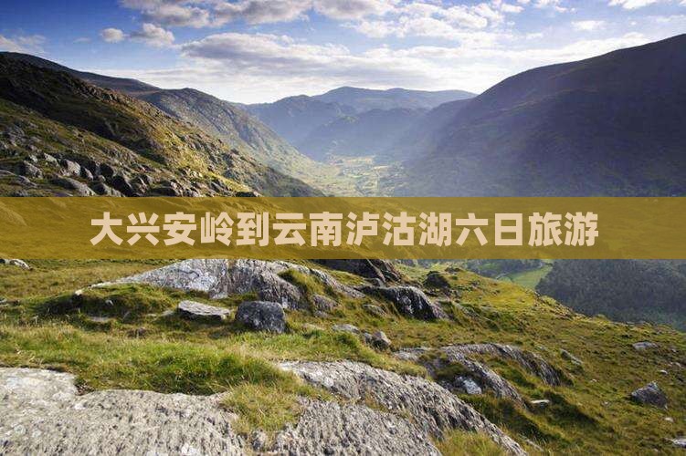 大兴安岭到云南泸沽湖六日游