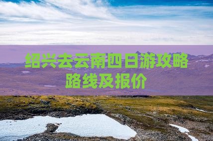 绍兴去云南四日游