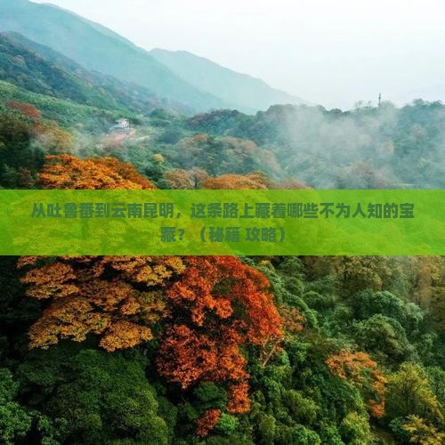 吐鲁番到云南昆明必去地