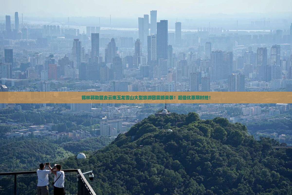 锡林郭勒盟去云南玉龙雪山大型旅游团