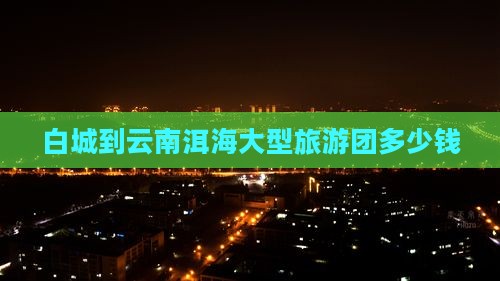白城到云南洱海大型旅游团
