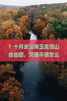 ？十月去云南玉龙雪山自由团，交通不便怎么办？旅拍+自由行攻略
