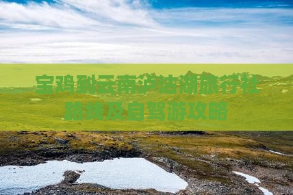宝鸡到云南泸沽湖旅行社路线及自驾游攻略