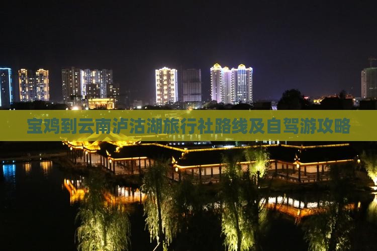 宝鸡到云南泸沽湖旅行社路线及自驾游攻略