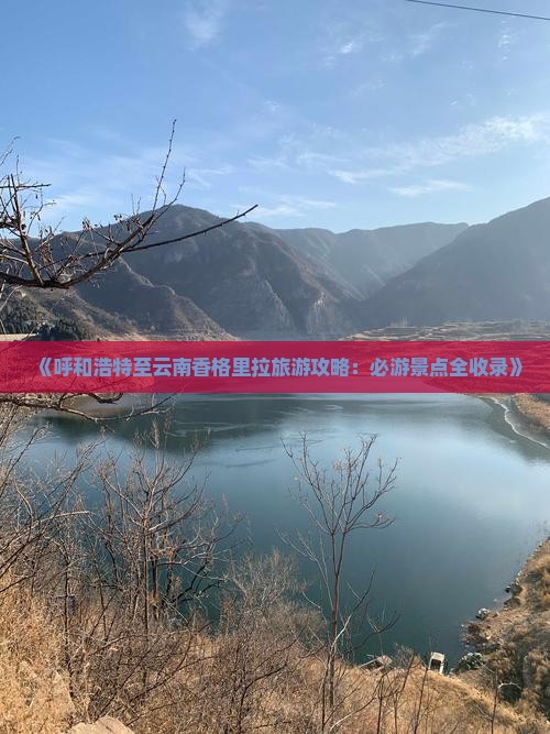 《呼和浩特至云南香格里拉旅游攻略：必游景点全收录》
