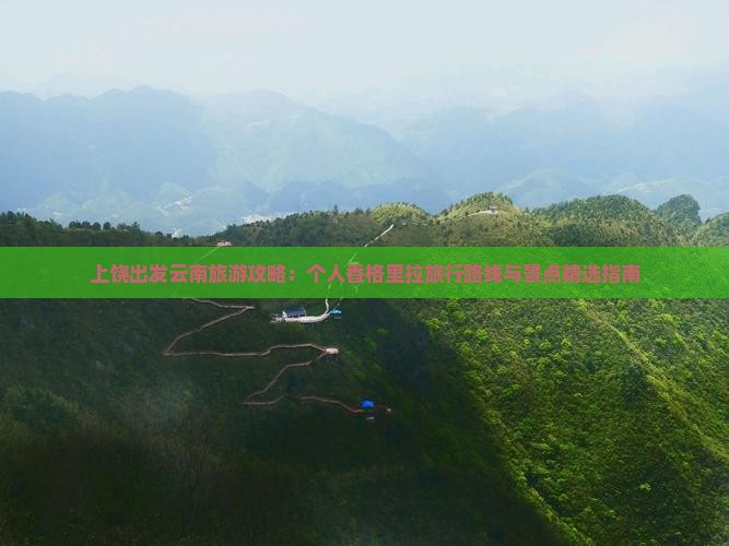 上饶出发云南旅游攻略：个人香格里拉旅行路线与景点精选指南