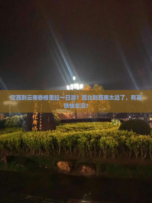 定西到云南香格里拉一日游？西北到西南太远了，有高铁快车没？