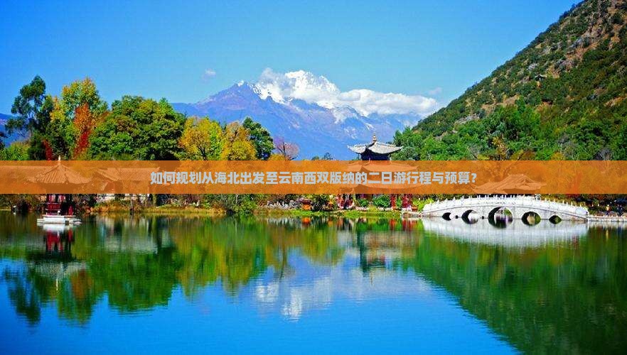 如何规划从海北出发至云南西双版纳的二日游行程与预算？