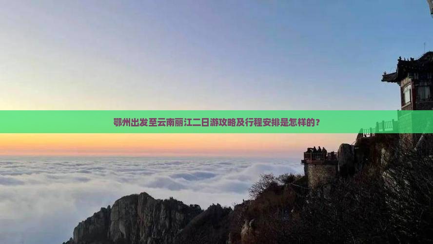 鄂州出发至云南丽江二日游攻略及行程安排是怎样的？