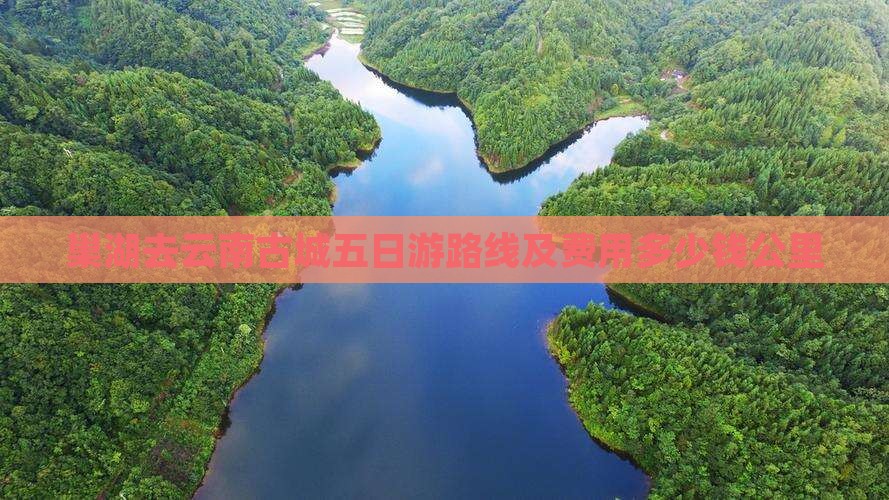 巢湖去云南古城五日游路线及费用多少钱公里