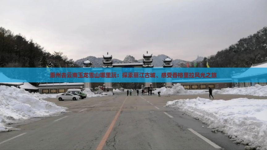 惠州去云南玉龙雪山哪里玩：探索丽江古城、感受香格里拉风光之旅