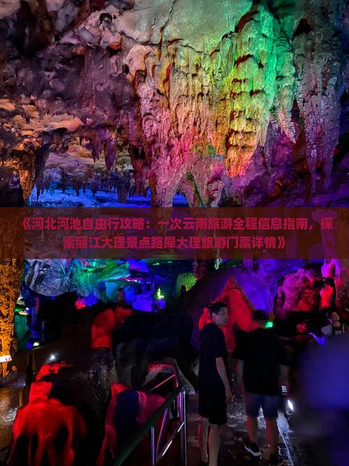 《河北河池自由行攻略：一次云南旅游全程信息指南，探索丽江大理景点路犀大理旅游门票详情》