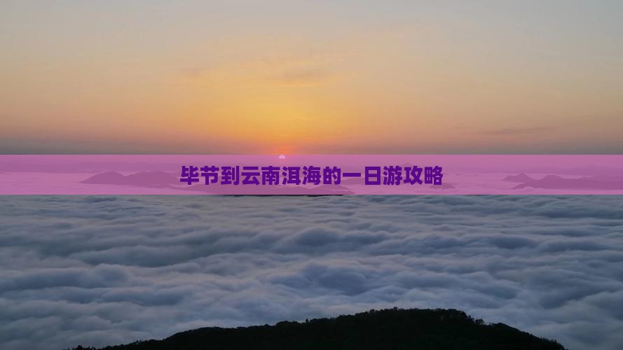 毕节到云南洱海的一日游攻略