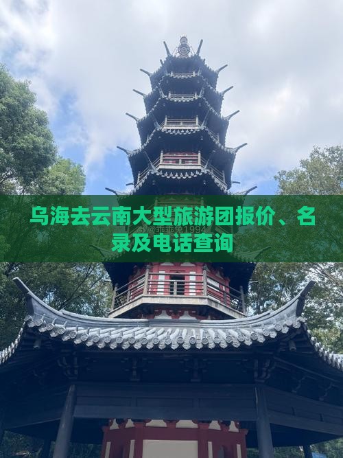 乌海去云南大型旅游团报价、名录及电话查询