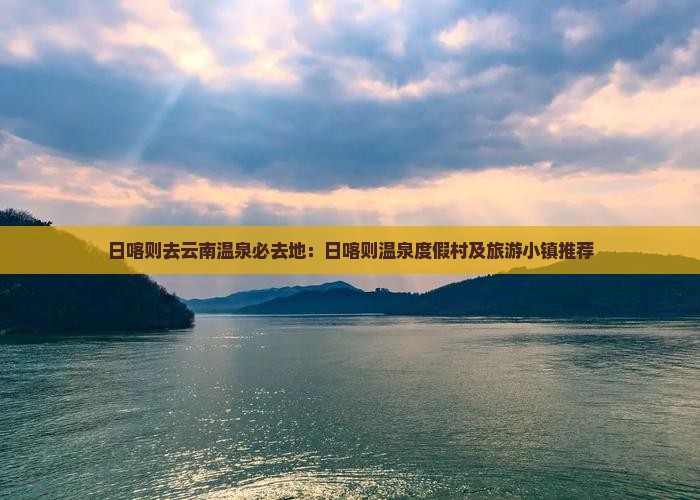 日喀则去云南温泉必去地：日喀则温泉度假村及旅游小镇推荐