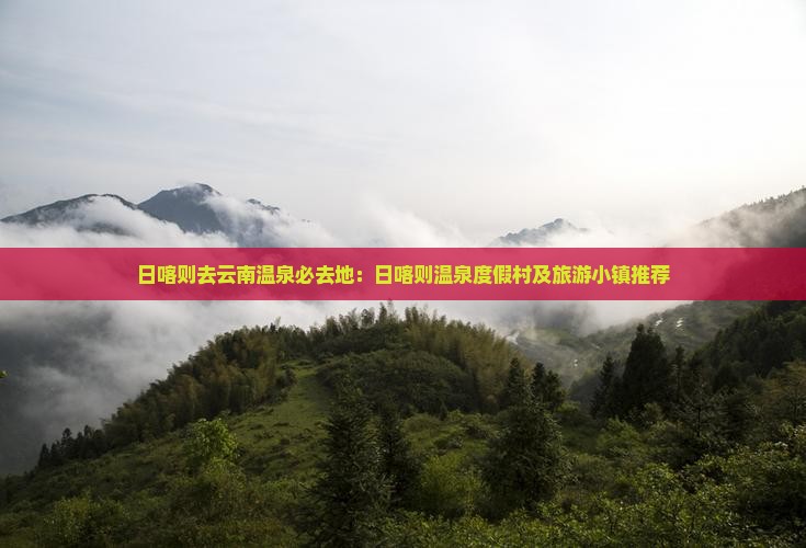 日喀则去云南温泉必去地：日喀则温泉度假村及旅游小镇推荐