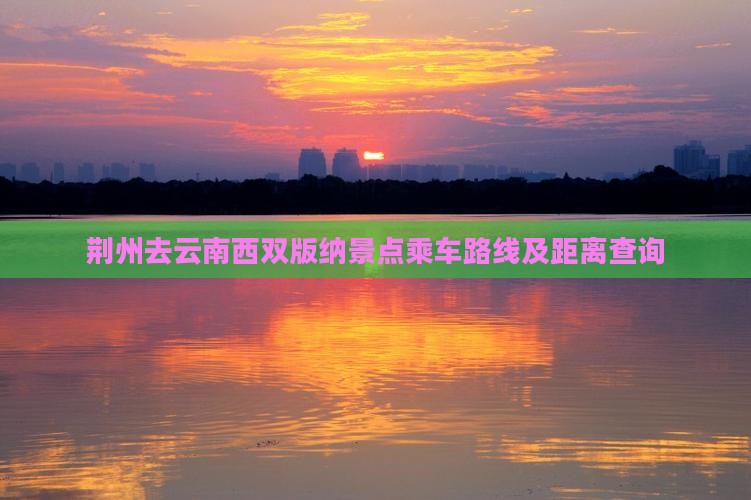 荆州去云南西双版纳景点乘车路线及距离查询