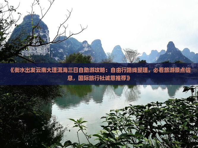 《衡水出发云南大理洱海三日自助游攻略：自由行路线整理，必看旅游景点信息，国际旅行社诚意推荐》