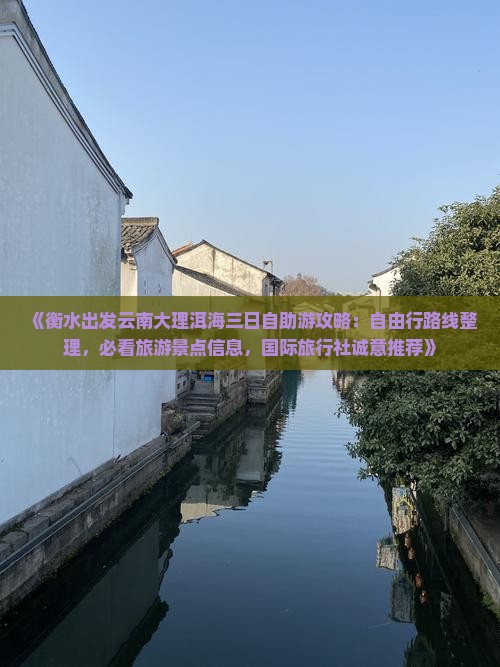 《衡水出发云南大理洱海三日自助游攻略：自由行路线整理，必看旅游景点信息，国际旅行社诚意推荐》