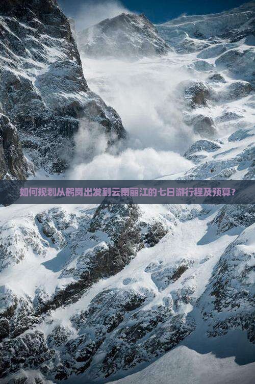 如何规划从鹤岗出发到云南丽江的七日游行程及预算？