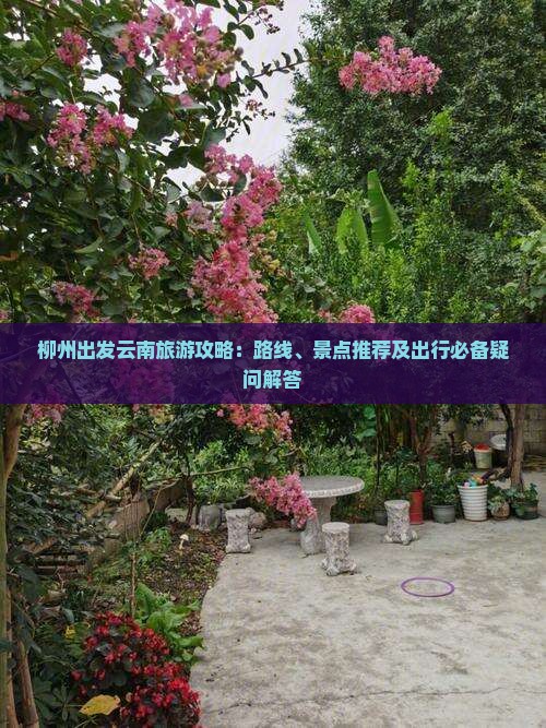 柳州出发云南旅游攻略：路线、景点推荐及出行必备疑问解答