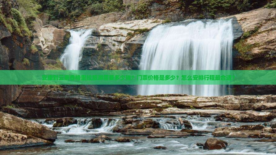 安康到云南香格里拉旅游需要多少钱？门票价格是多少？怎么安排行程最合适？
