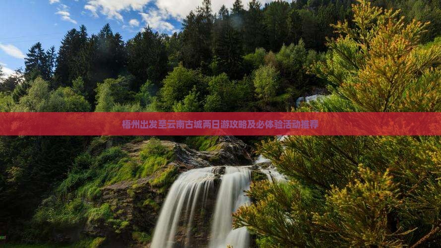 梧州出发至云南古城两日游攻略及必体验活动推荐