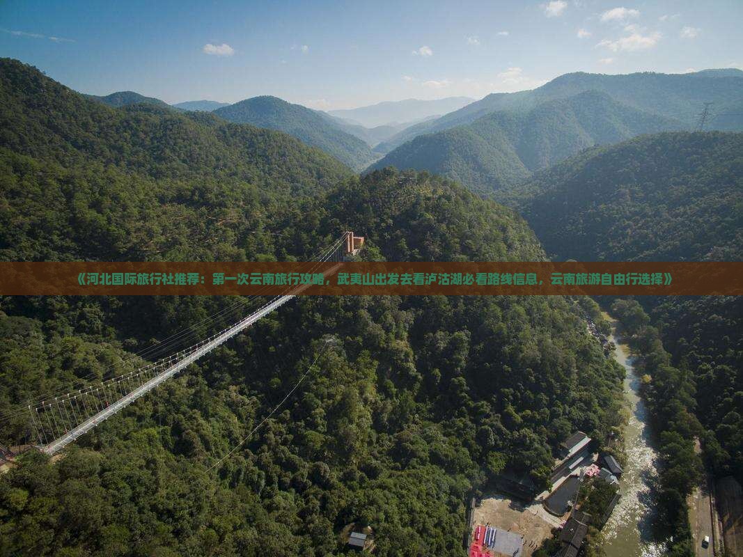 《河北国际旅行社推荐：第一次云南旅行攻略，武夷山出发去看泸沽湖必看路线信息，云南旅游自由行选择》
