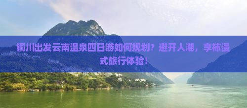 铜川出发云南温泉四日游如何规划？避开人潮，享柿浸式旅行体验！