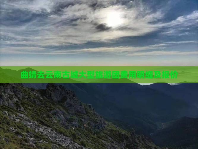 曲靖去云南古城大型旅游团费用明细及报价
