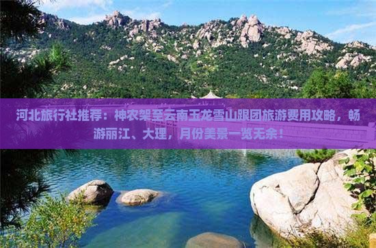 河北旅行社推荐：神农架至云南玉龙雪山跟团旅游费用攻略，畅游丽江、大理，月份美景一览无余！