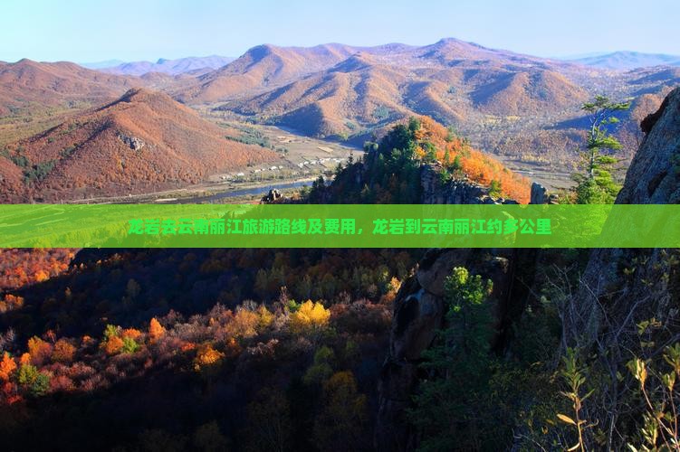 龙岩去云南丽江旅游路线及费用，龙岩到云南丽江约多公里