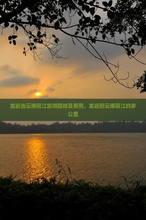 龙岩去云南丽江旅游路线及费用，龙岩到云南丽江约多公里