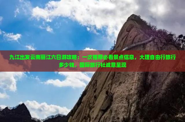 九江出发云南丽江六日游攻略：一次推荐必看景点信息，大理自由行旅行多少钱，国际旅行社诚意呈现