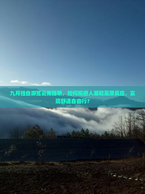 九月独自游览云南昆明，如何规避人潮和高原反应，实现舒适自由行？
