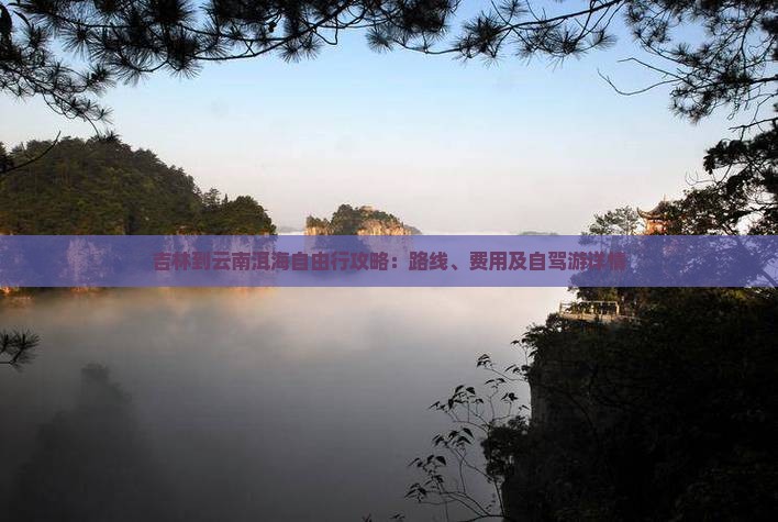 吉林到云南洱海自由行攻略：路线、费用及自驾游详情